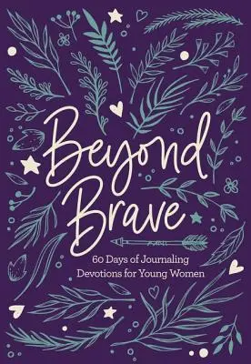 Au-delà de la bravoure : 60 jours de journal de prières pour jeunes femmes - Beyond Brave: 60 Days of Journaling Devotions for Young Women