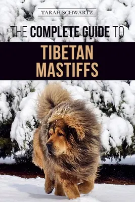 Le guide complet du Mastiff tibétain : Trouver, élever, dresser, nourrir et posséder avec succès un Mastiff tibétain - The Complete Guide to the Tibetan Mastiff: Finding, Raising, Training, Feeding, and Successfully Owning a Tibetan Mastiff