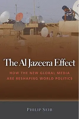 L'effet Al Jazeera : comment les nouveaux médias mondiaux remodèlent la politique mondiale - The Al Jazeera Effect: How the New Global Media Are Reshaping World Politics