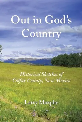 Au pays de Dieu : Esquisses historiques du comté de Colfax, Nouveau Mexique - Out in God's Country: Historical Sketches of Colfax County, New Mexico