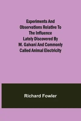 Expériences et observations relatives à l'influence découverte récemment par M. Galvani et communément appelée électricité animale - Experiments and Observations Relative to the Influence Lately Discovered by M. Galvani and Commonly Called Animal Electricity