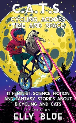 C.A.T.S. : Cycling Across Time and Space : 11 histoires féministes de science-fiction et de fantaisie sur la bicyclette et les chats - C.A.T.S.: Cycling Across Time and Space: 11 Feminist Science Fiction and Fantasy Stories about Bicycling and Cats