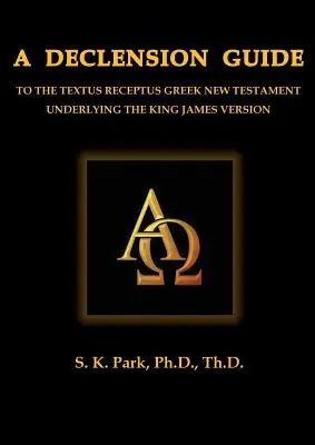 Guide de déclinaison du Nouveau Testament grec Textus Receptus sous-jacent à la version King James - A Declension Guide To The Textus Receptus Greek New Testament Underlying the King James Version