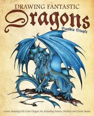 Dessiner des dragons fantastiques : Créez de superbes dessins de dragons en couleurs, y compris des dragons orientaux, occidentaux et classiques. - Drawing Fantastic Dragons: Create Amazing Full-Color Dragon Art, Including Eastern, Western and Classic Beasts
