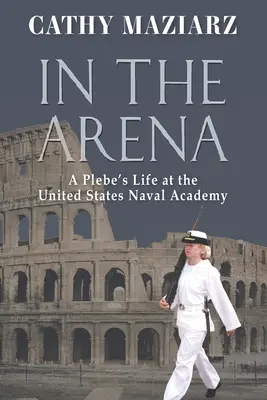 Dans l'arène : La vie d'un élève à l'Académie navale des États-Unis - In the Arena: A Plebe's Life at the United States Naval Academy