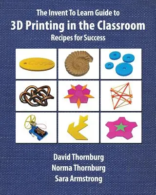 Le guide de l'impression 3D en classe (Invent To Learn Guide to 3D Printing in the Classroom) : Des recettes pour réussir - The Invent To Learn Guide to 3D Printing in the Classroom: Recipes for Success