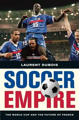 L'empire du football : La Coupe du monde et l'avenir de la France - Soccer Empire: The World Cup and the Future of France