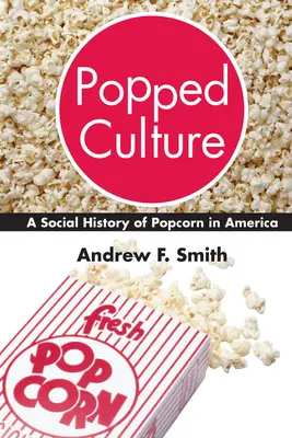 La culture du pop-corn : Une histoire sociale du pop-corn en Amérique - Popped Culture: A Social History of Popcorn in America