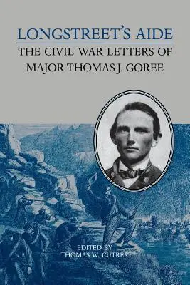 L'aide de Longstreet : Les lettres du major Thomas J. Goree pendant la guerre civile - Longstreet's Aide: The Civil War Letters of Major Thomas J Goree