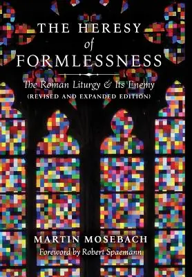 L'hérésie de l'informe : La liturgie romaine et son ennemi (édition révisée et augmentée) - The Heresy of Formlessness: The Roman Liturgy and Its Enemy (Revised and Expanded Edition)