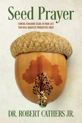 La prière des graines : Semer dans votre vie des graines du Royaume qui produiront des fruits productifs - Seed Prayer: Sowing Kingdom Seeds in Your Life That Will Manifest Productive Fruit
