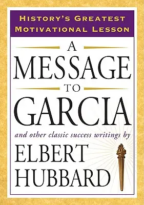 Un message à Garcia : et d'autres écrits classiques sur le succès - A Message to Garcia: And Other Classic Success Writings