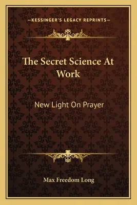 La science secrète à l'œuvre : Nouvelle lumière sur la prière - The Secret Science at Work: New Light on Prayer