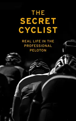 Le cycliste secret : La vraie vie d'un coureur dans le peloton professionnel - The Secret Cyclist: Real Life as a Rider in the Professional Peloton