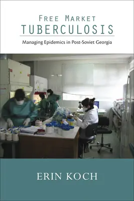 Free Market Tuberculosis : La gestion des épidémies dans la Géorgie post-soviétique - Free Market Tuberculosis: Managing Epidemics in Post-Soviet Georgia