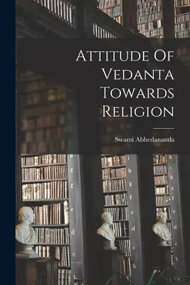 Attitude du Vedanta à l'égard de la religion - Attitude Of Vedanta Towards Religion