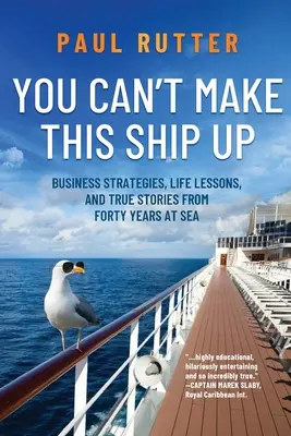 Vous ne pouvez pas inventer ce bateau : Stratégies commerciales, leçons de vie et histoires vraies de quarante ans en mer - You Can't Make This Ship Up: Business Strategies, Life Lessons, and True Stories from Forty Years at Sea