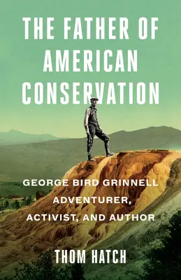 Le père de la conservation américaine : George Bird Grinnell Aventurier, militant et auteur - The Father of American Conservation: George Bird Grinnell Adventurer, Activist, and Author