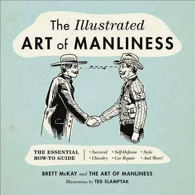 L'art illustré de la virilité : Le guide essentiel : Survie, chevalerie, autodéfense, style, réparation de voitures, et plus encore ! - The Illustrated Art of Manliness: The Essential How-To Guide: Survival, Chivalry, Self-Defense, Style, Car Repair, and More!