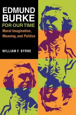 Edmund Burke pour notre temps : Imagination morale, sens et politique - Edmund Burke for Our Time: Moral Imagination, Meaning, and Politics