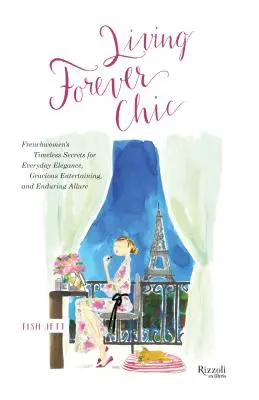 Vivre éternellement chic : Les secrets intemporels des Françaises pour une élégance quotidienne, des réceptions gracieuses et une allure durable - Living Forever Chic: Frenchwomen's Timeless Secrets for Everyday Elegance, Gracious Entertaining, and Enduring Allure