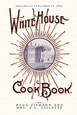 Livre de cuisine de la Maison Blanche : Une encyclopédie complète d'informations pour la maison - White House Cook Book: A Comprehensive Cyclopedia of Information for the Home