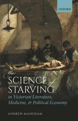 La science de la faim dans la littérature, la médecine et l'économie politique de l'époque victorienne - The Science of Starving in Victorian Literature, Medicine, and Political Economy