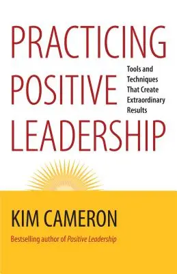 Pratiquer un leadership positif : Des outils et des techniques qui donnent des résultats extraordinaires - Practicing Positive Leadership: Tools and Techniques That Create Extraordinary Results