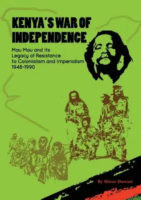 La guerre d'indépendance du Kenya : Mau Mau et son héritage de résistance au colonialisme et à l'impérialisme, 1948-1990 - Kenya's War of Independence: Mau Mau and its Legacy of Resistance to Colonialism and Imperialism, 1948-1990