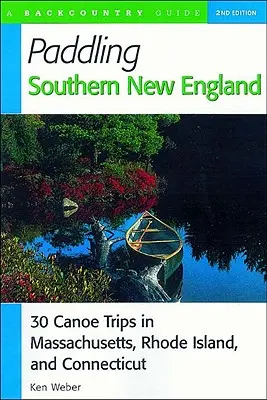 Paddling Southern New England : 30 excursions en canoë dans le Massachusetts, le Rhode Island et le Connecticut - Paddling Southern New England: 30 Canoe Trips in Massachusetts, Rhode Island, and Connecticut