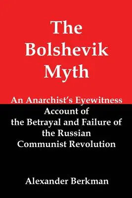 The Bolshevik Myth : Anarchist's Eyewitness Account of the Betrayal and Failure of the Russian Communist Revolution (Le mythe bolchevique : témoignage d'un anarchiste sur la trahison et l'échec de la révolution communiste russe) - The Bolshevik Myth: An Anarchist's Eyewitness Account of the Betrayal and Failure of the Russian Communist Revolution