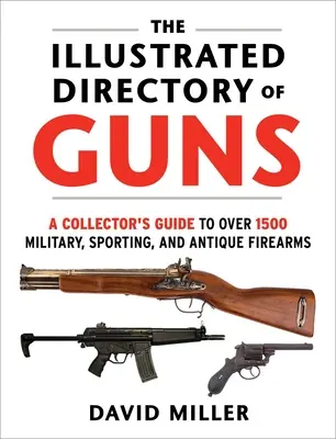 Le répertoire illustré des armes à feu : un guide du collectionneur pour plus de 1500 armes à feu militaires, sportives et anciennes - The Illustrated Directory of Guns: A Collector's Guide to Over 1500 Military, Sporting, and Antique Firearms