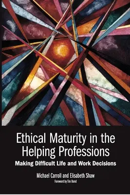 La maturité éthique dans les professions d'aide : Making Difficult Life and Work Decisions, Préface de Tim Bond - Ethical Maturity in the Helping Professions: Making Difficult Life and Work Decisions, Foreword by Tim Bond