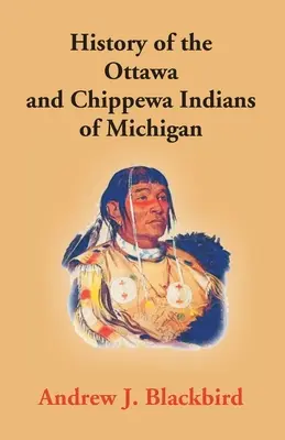 Histoire des Indiens Ottawa et Chippewa du Michigan : Une grammaire de leur langue, et l'histoire personnelle et familiale de l'auteur - History Of The Ottawa And Chippewa Indians Of Michigan: A Grammar Of Their Language, And Personal And Family History Of The Author