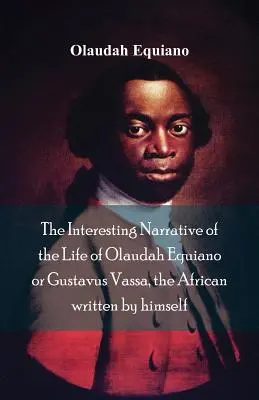 Le récit intéressant de la vie d'Olaudah Equiano, ou Gustavus Vassa, l'Africain, écrit par lui-même - The Interesting Narrative of the Life of Olaudah Equiano, Or Gustavus Vassa, The African Written By Himself