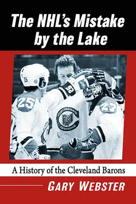 L'erreur de la Nhl au bord du lac : Une histoire des barons de Cleveland - Nhl's Mistake by the Lake: A History of the Cleveland Barons