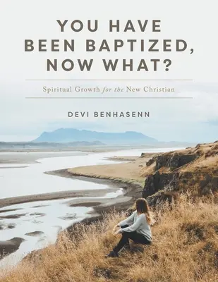 Vous avez été baptisé, et maintenant&nbsp;? Croissance spirituelle pour le nouveau chrétien - You Have Been Baptized, Now What?: Spiritual Growth for the New Christian