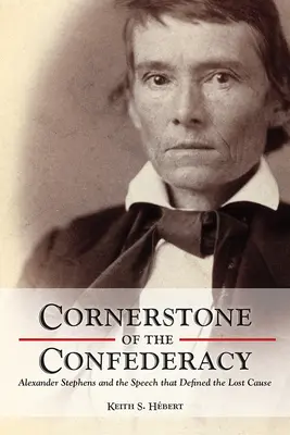 Pierre angulaire de la Confédération : Alexander Stephens et le discours qui a défini la cause perdue - Cornerstone of the Confederacy: Alexander Stephens and the Speech That Defined the Lost Cause