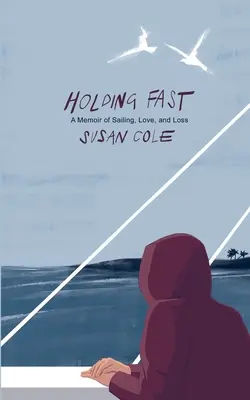 Tenir bon : Un mémoire de voile, d'amour et de perte - Holding Fast: A Memoir of Sailing, Love, and Loss