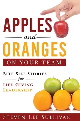 Des pommes et des oranges dans votre équipe : Des histoires à couper le souffle pour un leadership qui donne la vie - Apples and Oranges on Your Team: Bite-Size Stories for Life-Giving Leadership