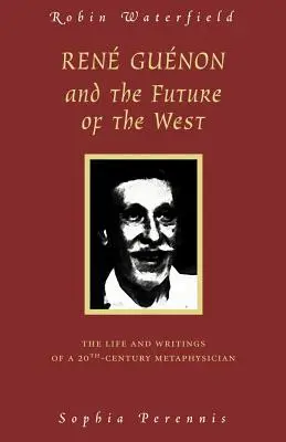 René Guenon et l'avenir de l'Occident : La vie et les écrits d'un métaphysicien du XXe siècle - Rene Guenon and the Future of the West: The Life and Writings of a 20th-Century Metaphysician