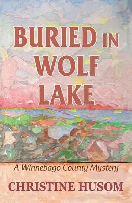 Enterré à Wolf Lake : Un mystère du comté de Winnebago - Buried In Wolf Lake: A Winnebago County Mystery