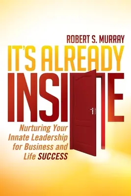 C'est déjà à l'intérieur : Nourrir votre leadership inné pour réussir dans les affaires et dans la vie - It's Already Inside: Nurturing Your Innate Leadership for Business and Life Success