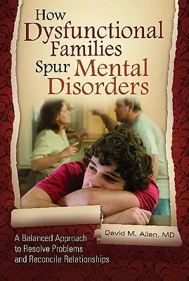 Comment les familles dysfonctionnelles provoquent des troubles mentaux : Une approche équilibrée pour résoudre les problèmes et réconcilier les relations - How Dysfunctional Families Spur Mental Disorders: A Balanced Approach to Resolve Problems and Reconcile Relationships