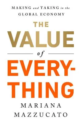 La valeur de tout : fabriquer et prendre dans l'économie mondiale - The Value of Everything: Making and Taking in the Global Economy