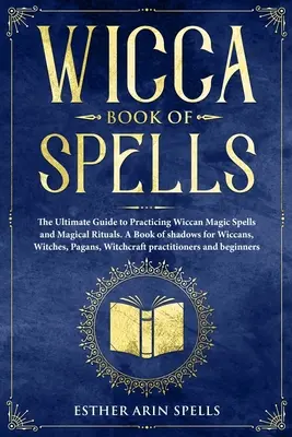 Wicca Book of Spells : Le guide ultime pour pratiquer la magie wiccane : sorts et rituels magiques. Un livre d'ombres pour les Wiccans, les Sorcières, les Paga - Wicca Book of Spells: The Ultimate Guide to Practicing Wiccan Magic Spells and Magical Rituals. A Book of shadows for Wiccans, Witches, Paga