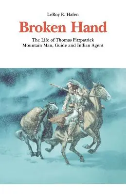 La main brisée : La vie de Thomas Fitzpatrick : Montagnard, guide et agent indien - Broken Hand: The Life of Thomas Fitzpatrick: Mountain Man, Guide and Indian Agent