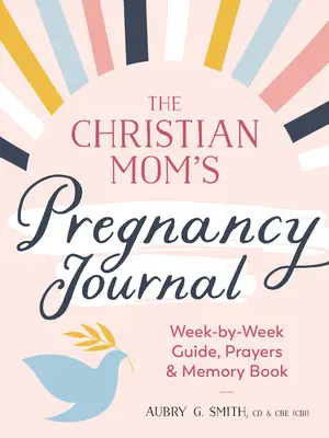 Journal de grossesse de la maman chrétienne : Guide semaine par semaine, prières et livre de souvenirs - The Christian Mom's Pregnancy Journal: Week-By-Week Guide, Prayers, and Memory Book