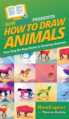 Comment dessiner des animaux : Votre guide pas à pas pour dessiner des animaux - How To Draw Animals: Your Step By Step Guide To Drawing Animals