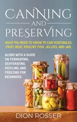 La mise en conserve et la préservation : Ce qu'il faut savoir pour mettre en conserve les légumes, les fruits, la viande, la volaille, le poisson, les gelées et les confitures. Avec un guide sur la fermentation - Canning and Preserving: What You Need to Know to Can Vegetables, Fruit, Meat, Poultry, Fish, Jellies, and Jam. Along with a Guide on Fermentin